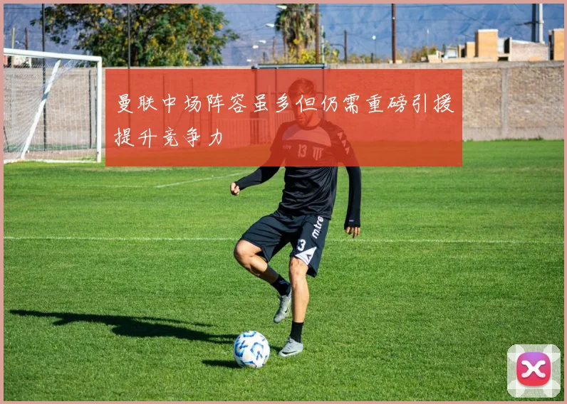 曼联中场阵容虽多但仍需重磅引援提升竞争力