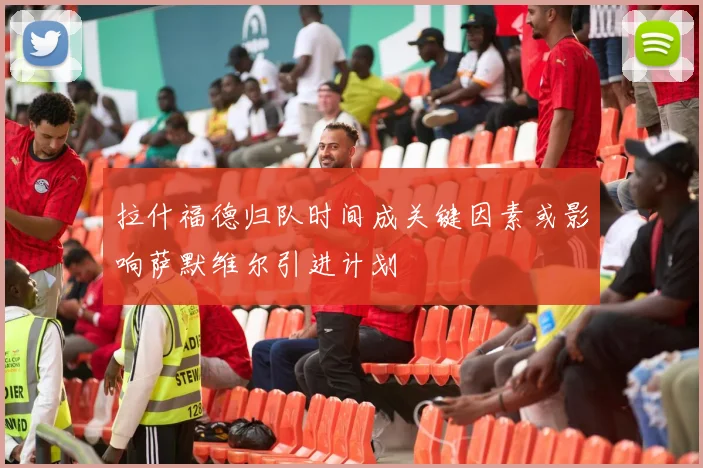 拉什福德归队时间成关键因素或影响萨默维尔引进计划